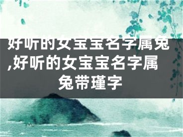 好听的女宝宝名字属兔,好听的女宝宝名字属兔带瑾字
