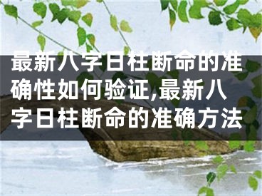 最新八字日柱断命的准确性如何验证,最新八字日柱断命的准确方法