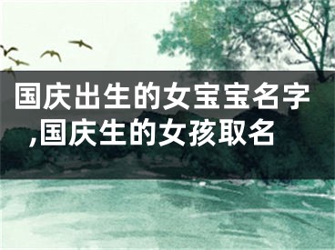 国庆出生的女宝宝名字,国庆生的女孩取名