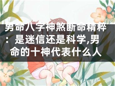 男命八字神煞断命精粹：是迷信还是科学,男命的十神代表什么人