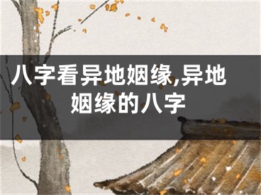 八字看异地姻缘,异地姻缘的八字