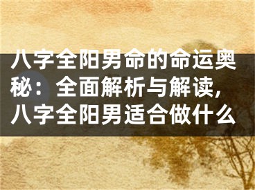 八字全阳男命的命运奥秘:全面解析与解读,八字全阳男适合做什么