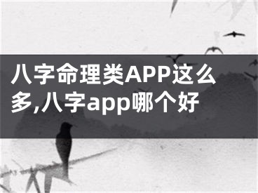 八字命理类APP这么多,八字app哪个好