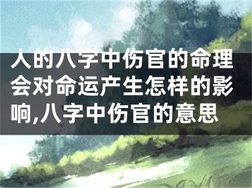 人的八字中伤官的命理会对命运产生怎样的影响,八字中伤官的意思