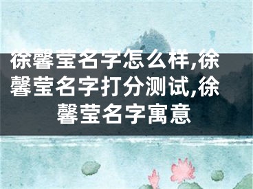 徐馨莹名字怎么样,徐馨莹名字打分测试,徐馨莹名字寓意