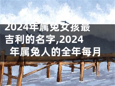 2024年属兔女孩最吉利的名字,2024年属兔人的全年每月