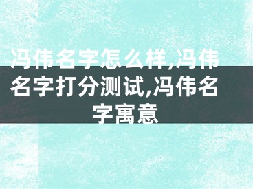 冯伟名字怎么样,冯伟名字打分测试,冯伟名字寓意