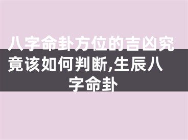 八字命卦方位的吉凶究竟该如何判断,生辰八字命卦