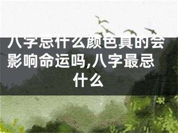 八字忌什么颜色真的会影响命运吗,八字最忌什么