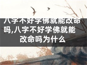 八字不好学佛就能改命吗,八字不好学佛就能改命吗为什么