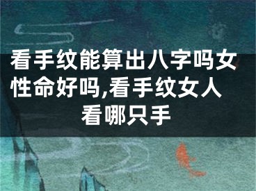 看手纹能算出八字吗女性命好吗,看手纹女人看哪只手