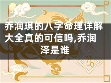 乔润琪的八字命理详解大全真的可信吗,乔润泽是谁