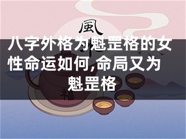 八字外格为魁罡格的女性命运如何,命局又为魁罡格