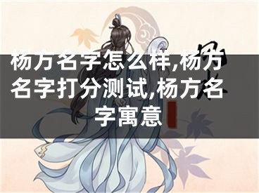 杨方名字怎么样,杨方名字打分测试,杨方名字寓意