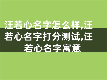 汪若心名字怎么样,汪若心名字打分测试,汪若心名字寓意
