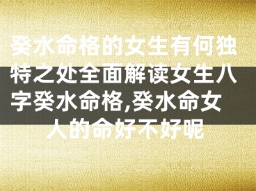 癸水命格的女生有何独特之处全面解读女生八字癸水命格,癸水命女人的命好不好呢