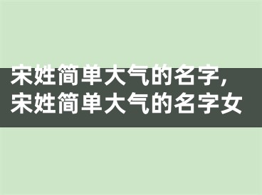 宋姓简单大气的名字,宋姓简单大气的名字女