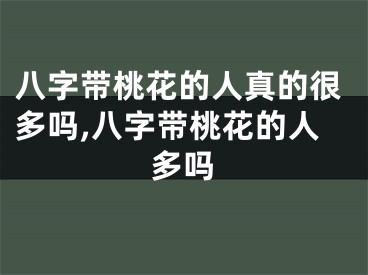 八字带桃花的人真的很多吗,八字带桃花的人多吗