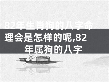 82年生肖狗的八字命理会是怎样的呢,82年属狗的八字