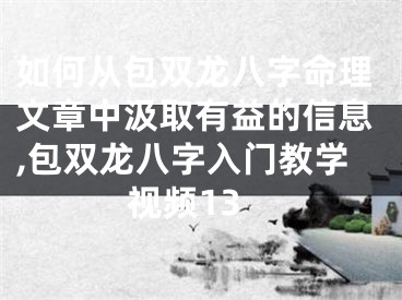 如何从包双龙八字命理文章中汲取有益的信息,包双龙八字入门教学视频13