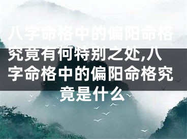 八字命格中的偏阳命格究竟有何特别之处,八字命格中的偏阳命格究竟是什么