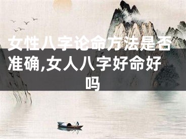 女性八字论命方法是否准确,女人八字好命好吗