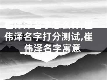崔伟泽名字怎么样,崔伟泽名字打分测试,崔伟泽名字寓意