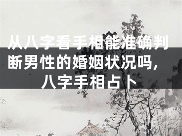 从八字看手相能准确判断男性的婚姻状况吗,八字手相占卜