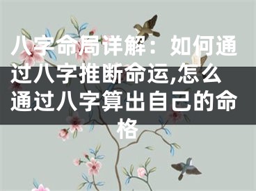 八字命局详解：如何通过八字推断命运,怎么通过八字算出自己的命格