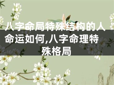 八字命局特殊结构的人命运如何,八字命理特殊格局