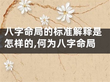 八字命局的标准解释是怎样的,何为八字命局