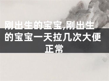 刚出生的宝宝,刚出生的宝宝一天拉几次大便正常