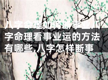 八字命理如何断事业八字命理看事业运的方法有哪些,八字怎样断事