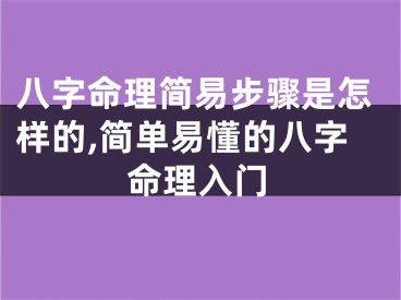 八字命理简易步骤是怎样的,简单易懂的八字命理入门