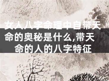 女人八字命理中自带天命的奥秘是什么,带天命的人的八字特征
