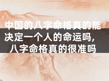 中国的八字命格真的能决定一个人的命运吗,八字命格真的很准吗