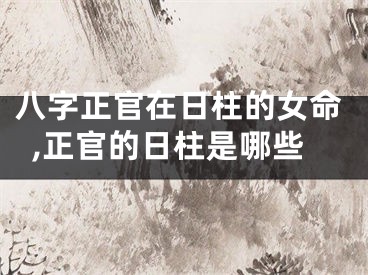 八字正官在日柱的女命,正官的日柱是哪些