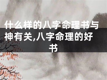 什么样的八字命理书与神有关,八字命理的好书