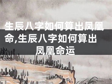生辰八字如何算出凤凰命,生辰八字如何算出凤凰命运