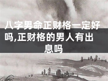 八字男命正财格一定好吗,正财格的男人有出息吗