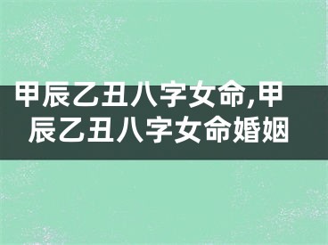 甲辰乙丑八字女命,甲辰乙丑八字女命婚姻