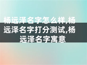 杨远泽名字怎么样,杨远泽名字打分测试,杨远泽名字寓意