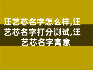 汪艺芯名字怎么样,汪艺芯名字打分测试,汪艺芯名字寓意