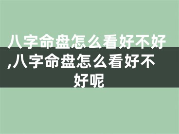 八字命盘怎么看好不好,八字命盘怎么看好不好呢