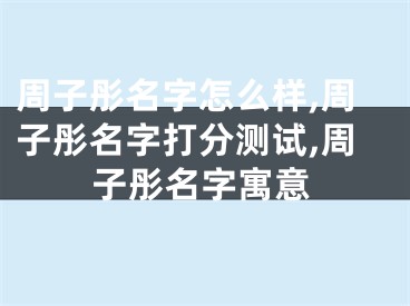 周子彤名字怎么样,周子彤名字打分测试,周子彤名字寓意