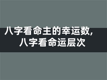 八字看命主的幸运数,八字看命运层次