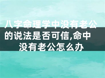 八字命理学中没有老公的说法是否可信,命中没有老公怎么办