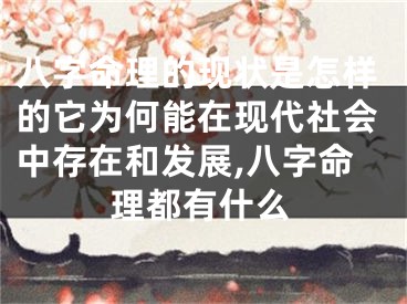 八字命理的现状是怎样的它为何能在现代社会中存在和发展,八字命理都有什么