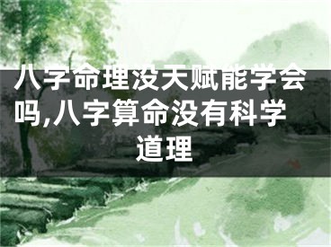 八字命理没天赋能学会吗,八字算命没有科学道理
