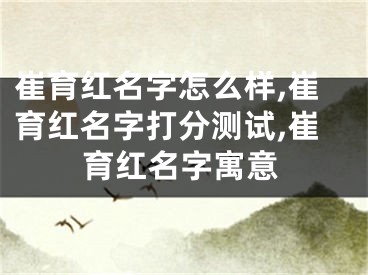 崔育红名字怎么样,崔育红名字打分测试,崔育红名字寓意